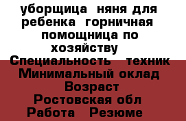 уборщица, няня для ребенка, горничная, помощница по хозяйству › Специальность ­ техник › Минимальный оклад ­ 8 000 › Возраст ­ 26 - Ростовская обл. Работа » Резюме   